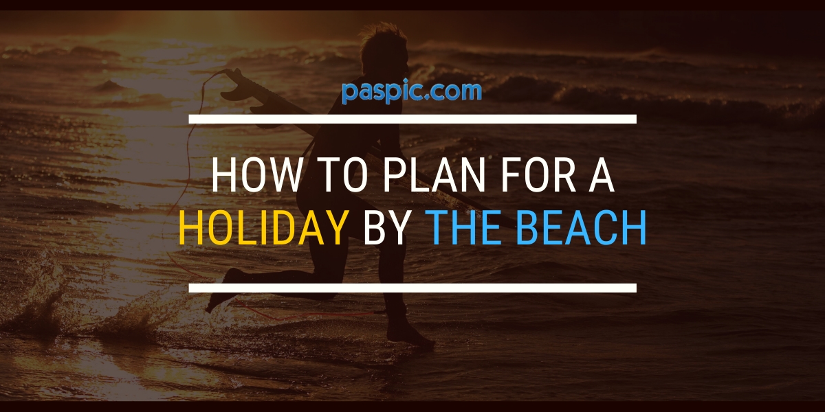 How to plan for a holiday by the beach